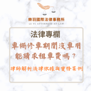 法律專欄｜車禍修車期間沒車用，能請求租車費嗎？律師解析法律依據與實務案例｜樂羽國際法律事務所_20250509