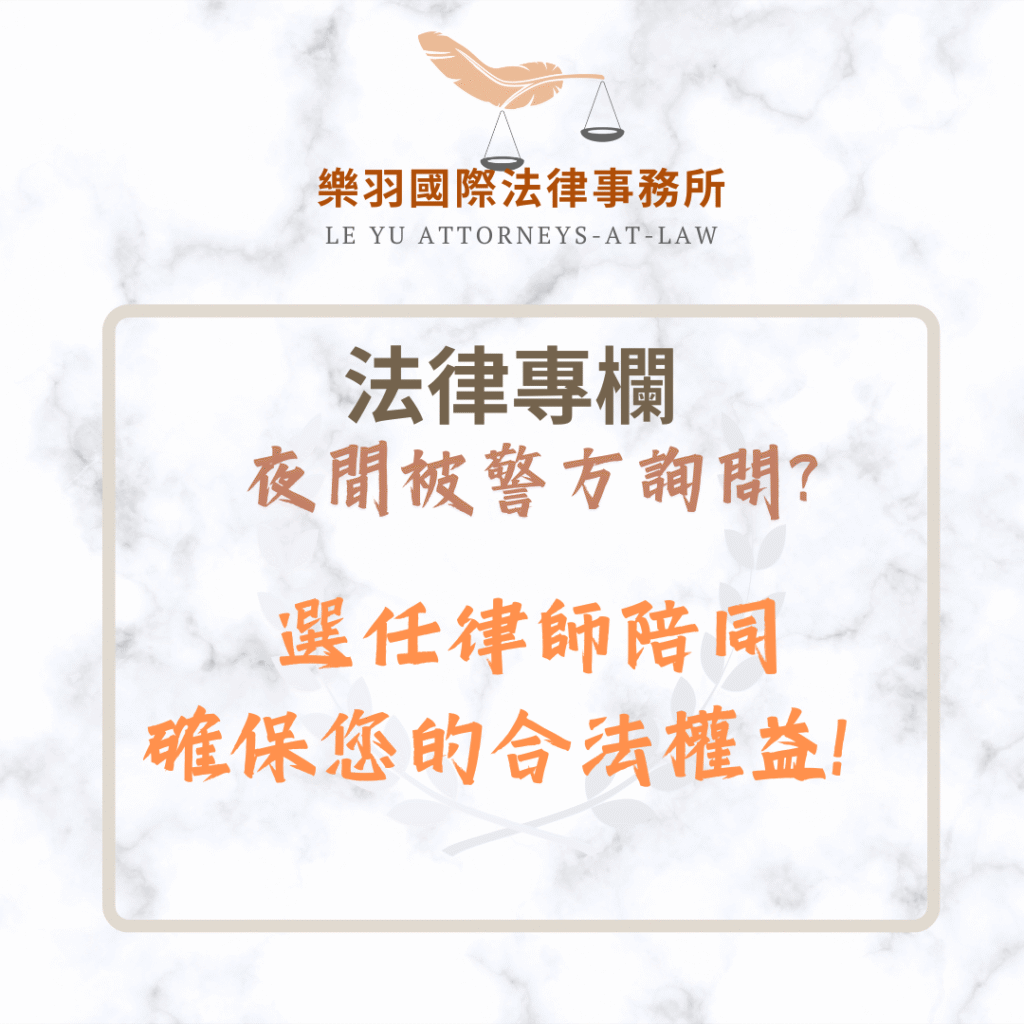 法律專欄｜夜間被警方詢問?選任律師陪同確保您的合法權益！｜樂羽國際法律事務所_20250325