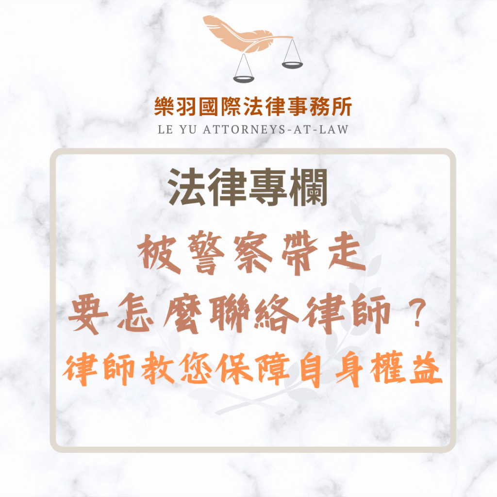 法律專欄｜被警察帶走要怎麼聯絡律師？律師教您保障自身法律權益｜樂羽國際法律事務所_20250509