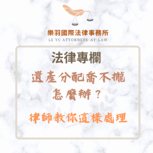 法律專欄｜遺產分配喬不攏，怎麼辦？律師教你這樣處理｜樂羽國際法律事務所_20250518