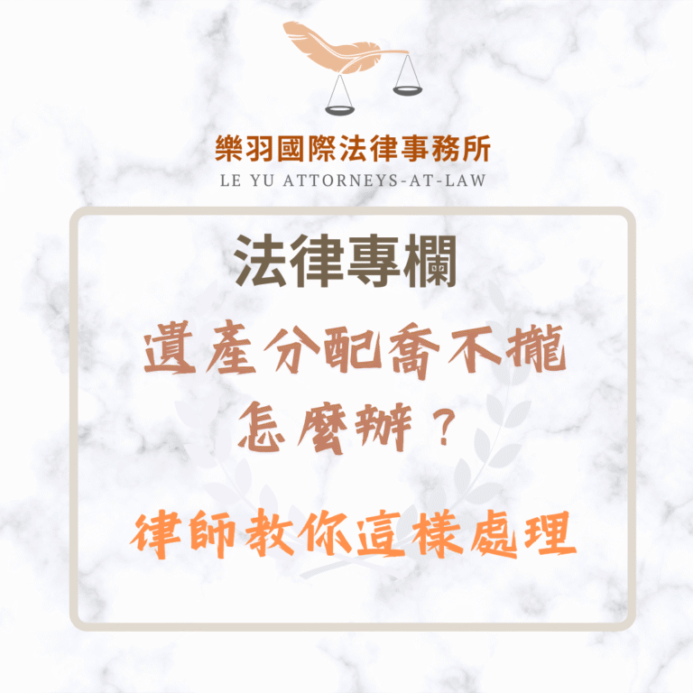 法律專欄｜遺產分配喬不攏，怎麼辦？律師教你這樣處理｜樂羽國際法律事務所_20250518