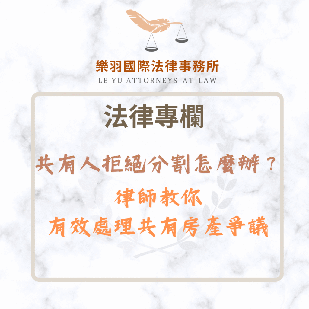 共有人拒絕分割怎麼辦?律師教你有效處理共有房產爭議 法律專欄|共有人拒絕分割怎麼辦?律師教你有效處理共有房產爭議|樂羽國際法律事務所_20250630