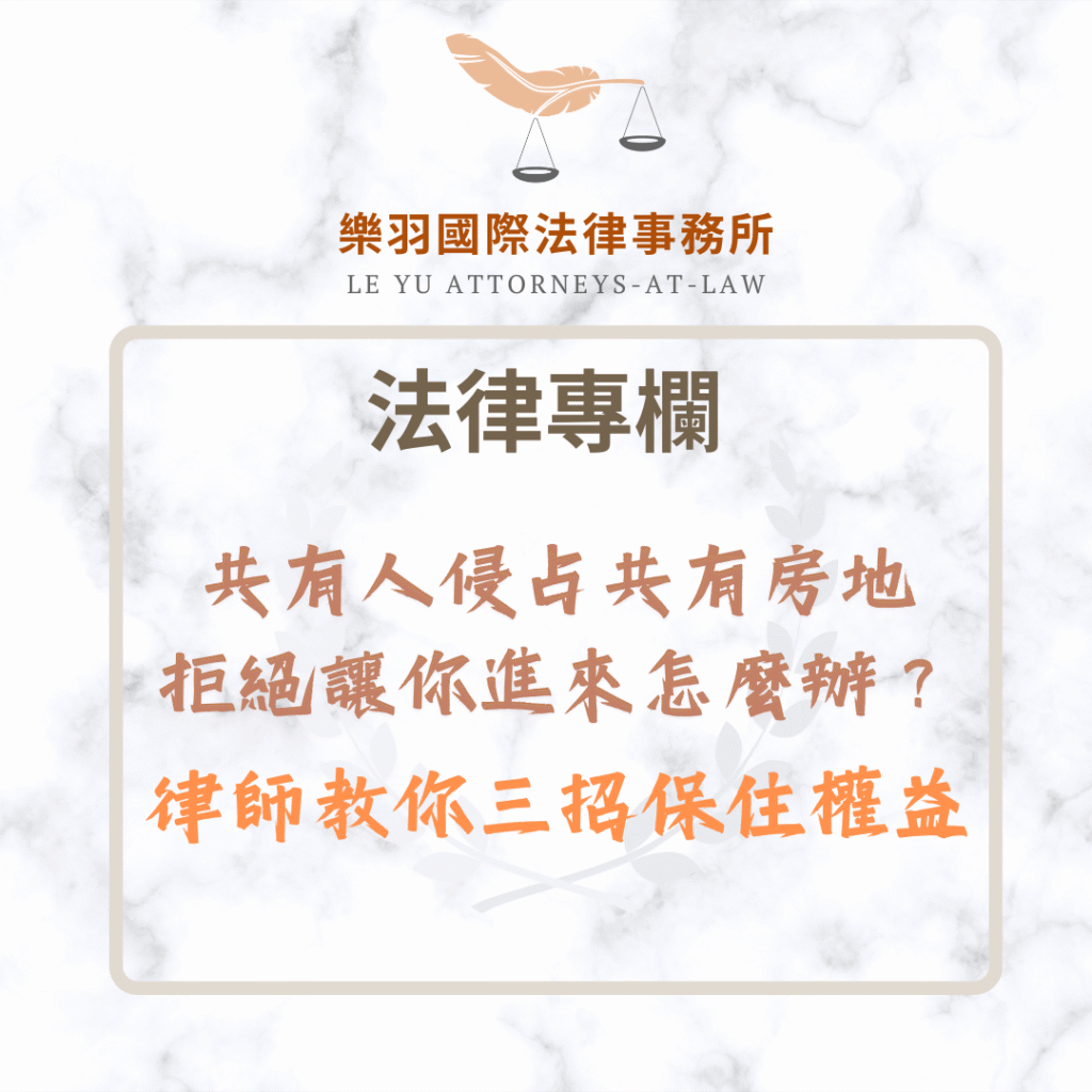 法律專欄｜共有人侵占共有房地不肯讓你進來？律師教你三招保住權益｜樂羽國際法律事務所_20250702