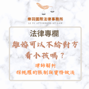 法律專欄｜離婚可以不給對方看小孩嗎？律師解析探視權的限制與實務做法｜樂羽國際法律事務所_20250807