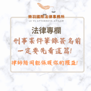 法律專欄｜刑事案件筆錄簽名前一定要先看這篇！律師陪同能保護你的權益！｜樂羽國際法律事務所_20251002