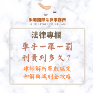 法律專欄｜車手一罪一罰刑責判多久？律師解析罪數認定、和解與減刑策略｜樂羽國際法律事務所_20251218