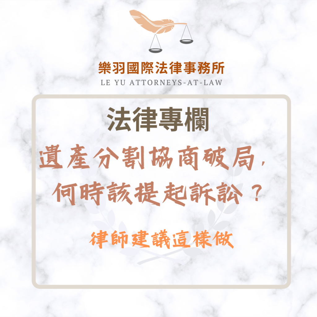 遺產分割協商破局,何時該提起訴訟?律師建議這樣做 法律專欄|遺產分割協商破局,何時該提起訴訟?律師建議這樣做|樂羽國際法律事務所_20251218