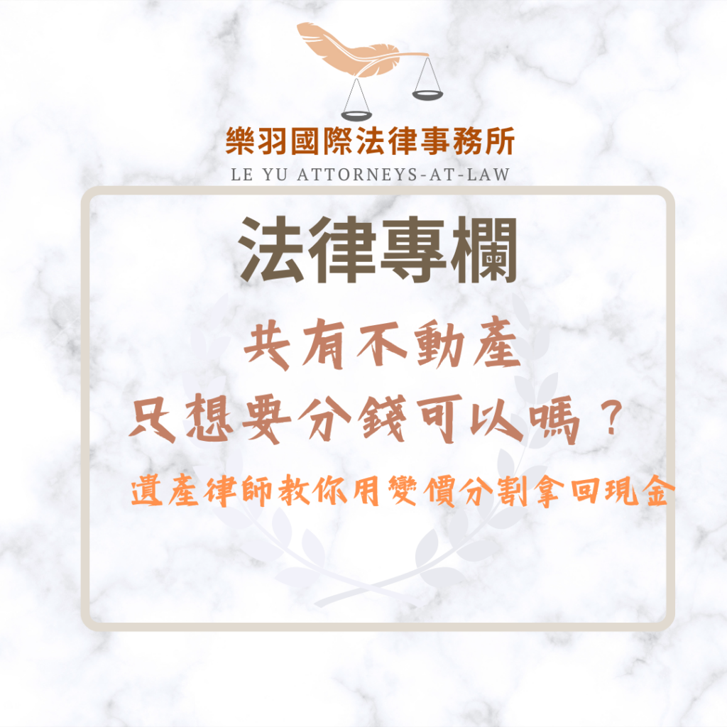 共有不動產只想要分錢可以嗎?遺產律師推薦用變價分割拿回現金 法律專欄|共有不動產只想要分錢可以嗎?遺產律師推薦用變價分割拿回現金|樂羽國際法律事務所_20260107