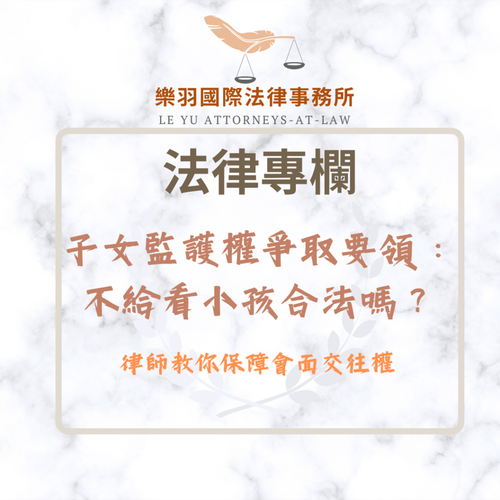 子女監護權爭取要領:不給看小孩合法嗎?律師教你保障會面交往權 法律專欄|子女監護權爭取要領:不給看小孩合法嗎?律師教你保障會面交往權|樂羽國際法律事務所_20260108