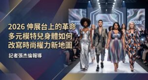 2026伸展台上的革命 多元模特兒身體如何改寫時尚權力新地圖