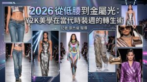 2026從低腰到金屬光Y2K美學在當代時裝週的轉生術