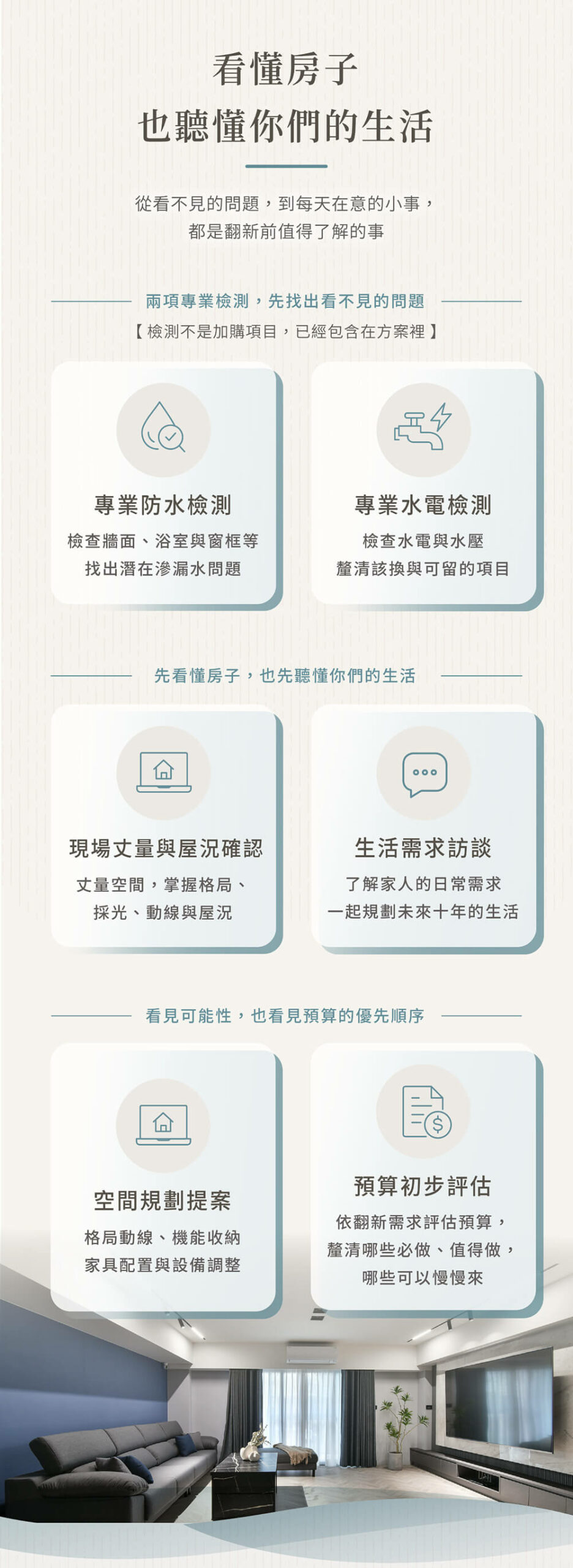 先看懂房子，也先聽懂你們的生活-專業防水檢測,專業水電檢測,現場丈量與屋況確認,生活需求訪談,空間規劃提案,翻新預算初步評估 